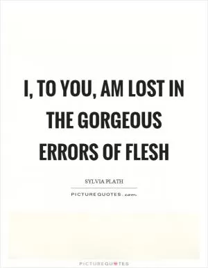 I, to you, am lost in the gorgeous errors of flesh Picture Quote #1