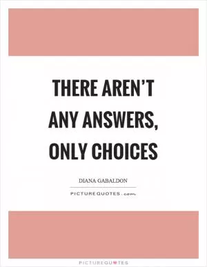 There aren’t any answers, only choices Picture Quote #1