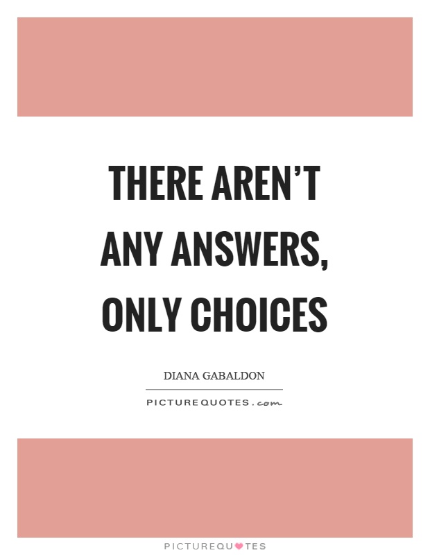 There aren't any answers, only choices Picture Quote #1