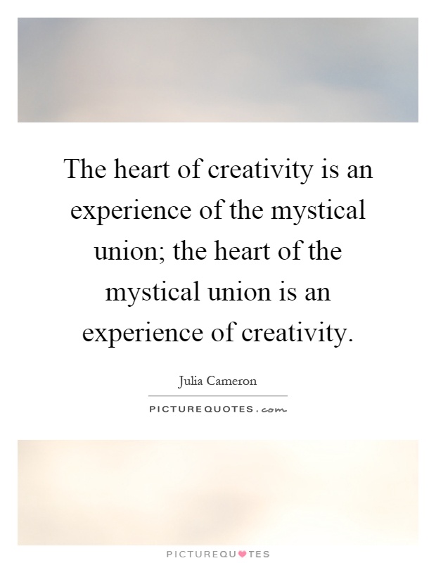 The heart of creativity is an experience of the mystical union; the heart of the mystical union is an experience of creativity Picture Quote #1