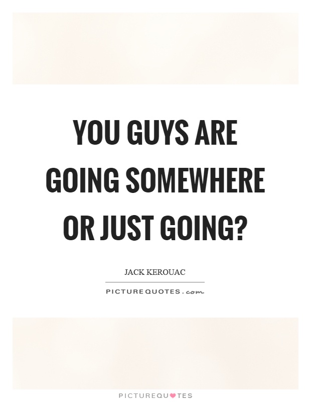 You guys are going somewhere or just going? Picture Quote #1