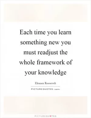 Each time you learn something new you must readjust the whole framework of your knowledge Picture Quote #1