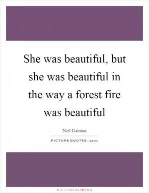 She was beautiful, but she was beautiful in the way a forest fire was beautiful Picture Quote #1