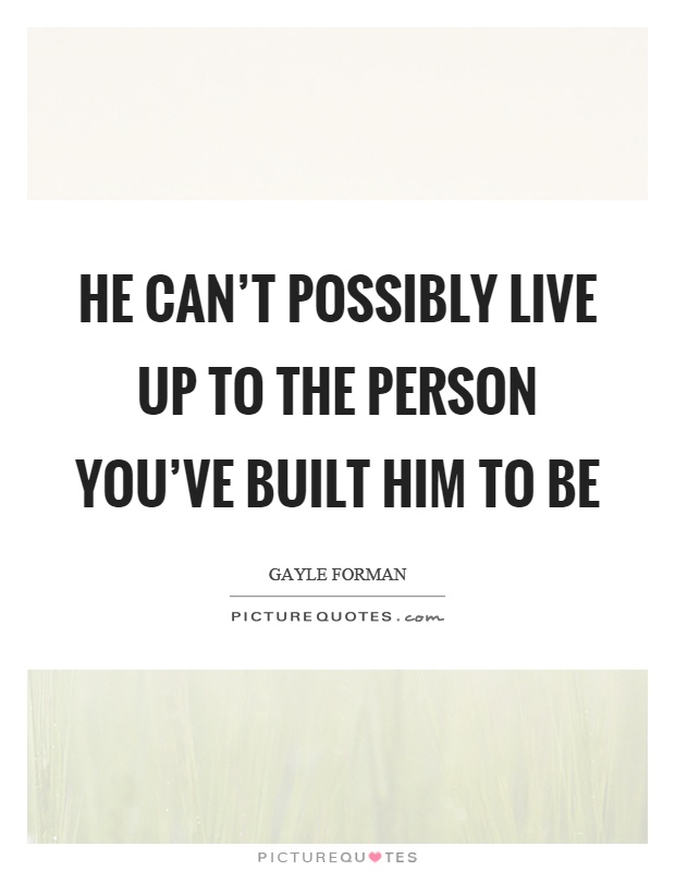 He can't possibly live up to the person you've built him to be Picture Quote #1