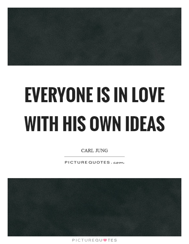 Everyone is in love with his own ideas Picture Quote #1