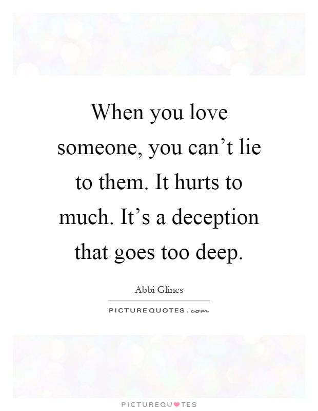 When you love someone, you can't lie to them. It hurts to much. It's a deception that goes too deep Picture Quote #1