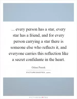 ... every person has a star, every star has a friend, and for every person carrying a star there is someone else who reflects it, and everyone carries this reflection like a secret confidante in the heart Picture Quote #1