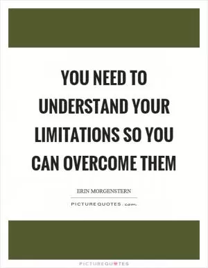 You need to understand your limitations so you can overcome them Picture Quote #1