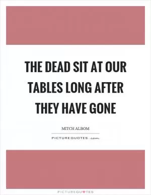 The dead sit at our tables long after they have gone Picture Quote #1