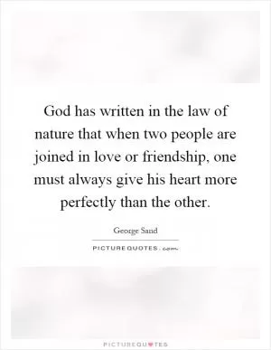 God has written in the law of nature that when two people are joined in love or friendship, one must always give his heart more perfectly than the other Picture Quote #1