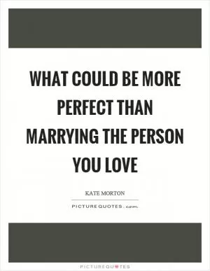 What could be more perfect than marrying the person you love Picture Quote #1