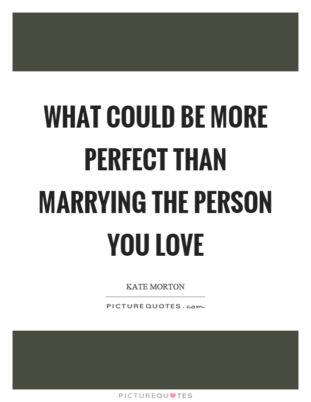 What could be more perfect than marrying the person you love Picture Quote #1