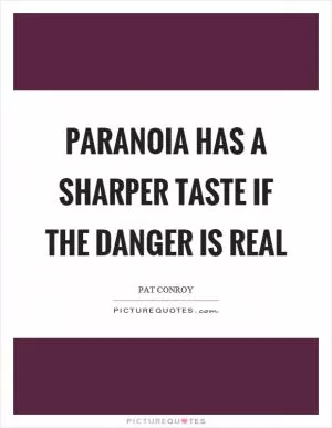 Paranoia has a sharper taste if the danger is real Picture Quote #1