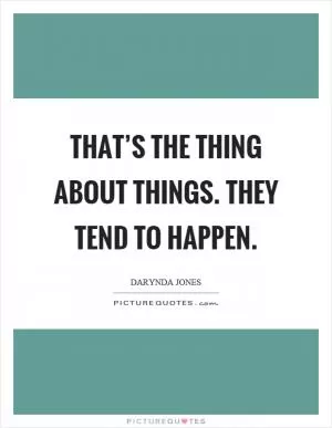 That’s the thing about things. They tend to happen Picture Quote #1