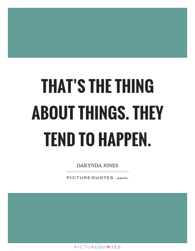 That's the thing about things. They tend to happen Picture Quote #1