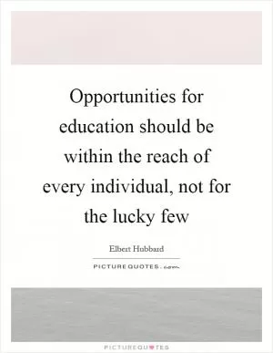 Opportunities for education should be within the reach of every individual, not for the lucky few Picture Quote #1