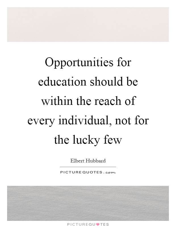 Opportunities for education should be within the reach of every individual, not for the lucky few Picture Quote #1
