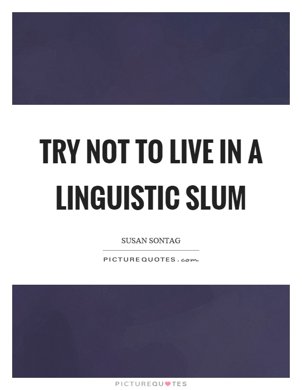 Try not to live in a linguistic slum Picture Quote #1