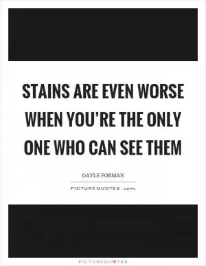 Stains are even worse when you’re the only one who can see them Picture Quote #1