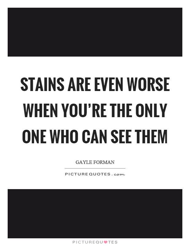 Stains are even worse when you're the only one who can see them Picture Quote #1