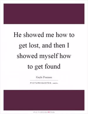 He showed me how to get lost, and then I showed myself how to get found Picture Quote #1