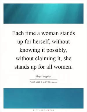 Each time a woman stands up for herself, without knowing it possibly, without claiming it, she stands up for all women Picture Quote #1