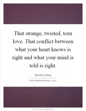That strange, twisted, torn love. That conflict between what your heart knows is right and what your mind is told is right Picture Quote #1