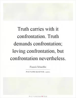 Truth carries with it confrontation. Truth demands confrontation; loving confrontation, but confrontation nevertheless Picture Quote #1