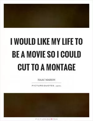 I would like my life to be a movie so I could cut to a montage Picture Quote #1