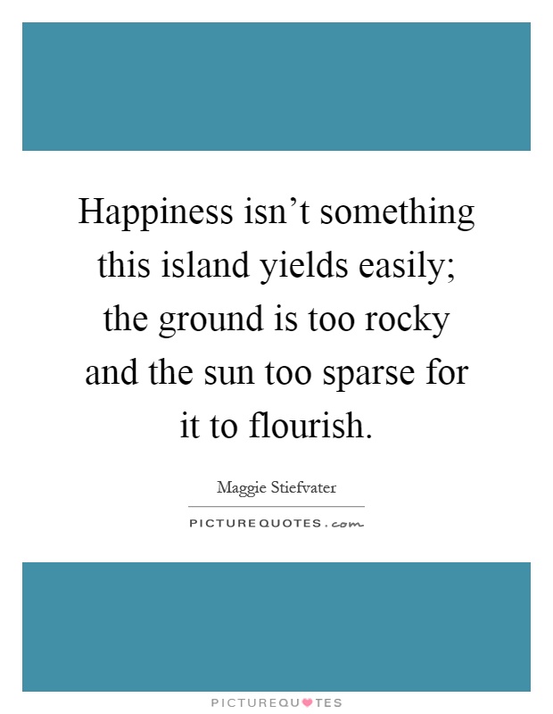 Happiness isn't something this island yields easily; the ground is too rocky and the sun too sparse for it to flourish Picture Quote #1