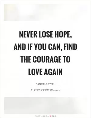 Never lose hope, and if you can, find the courage to love again Picture Quote #1