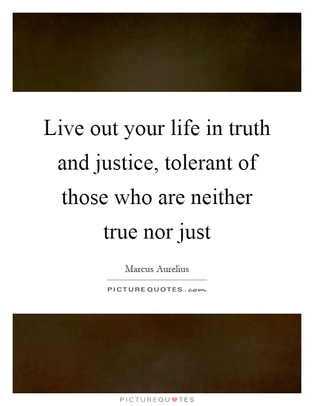 Live out your life in truth and justice, tolerant of those who are neither true nor just Picture Quote #1