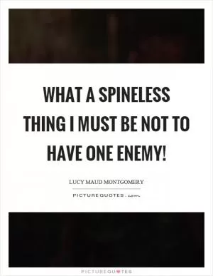 What a spineless thing I must be not to have one enemy! Picture Quote #1