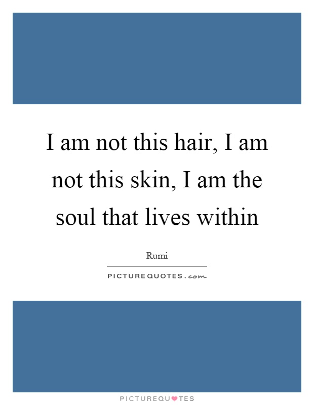 I am not this hair, I am not this skin, I am the soul that lives within Picture Quote #1