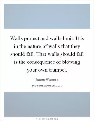 Walls protect and walls limit. It is in the nature of walls that they should fall. That walls should fall is the consequence of blowing your own trumpet Picture Quote #1
