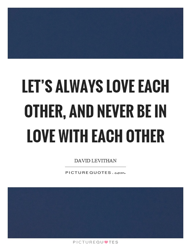 Let's always love each other, and never be in love with each other Picture Quote #1