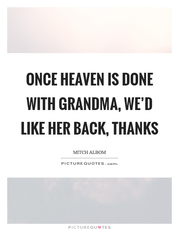 Once heaven is done with grandma, we'd like her back, thanks Picture Quote #1