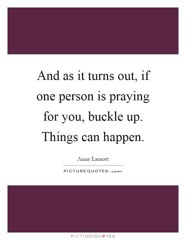 And as it turns out, if one person is praying for you, buckle up. Things can happen Picture Quote #1