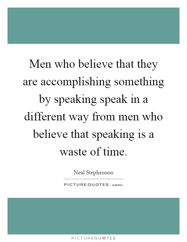 Men who believe that they are accomplishing something by speaking speak in a different way from men who believe that speaking is a waste of time Picture Quote #1
