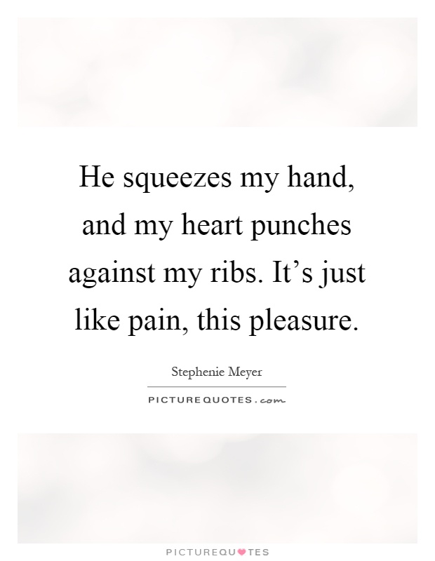 He squeezes my hand, and my heart punches against my ribs. It's just like pain, this pleasure Picture Quote #1