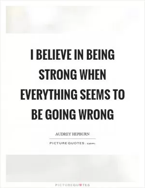 I believe in being strong when everything seems to be going wrong Picture Quote #1