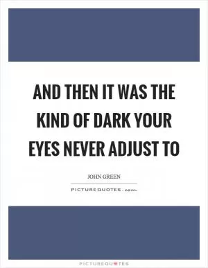 And then it was the kind of dark your eyes never adjust to Picture Quote #1