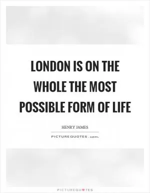 London is on the whole the most possible form of life Picture Quote #1