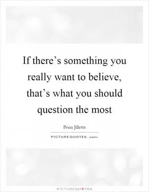 If there’s something you really want to believe, that’s what you should question the most Picture Quote #1