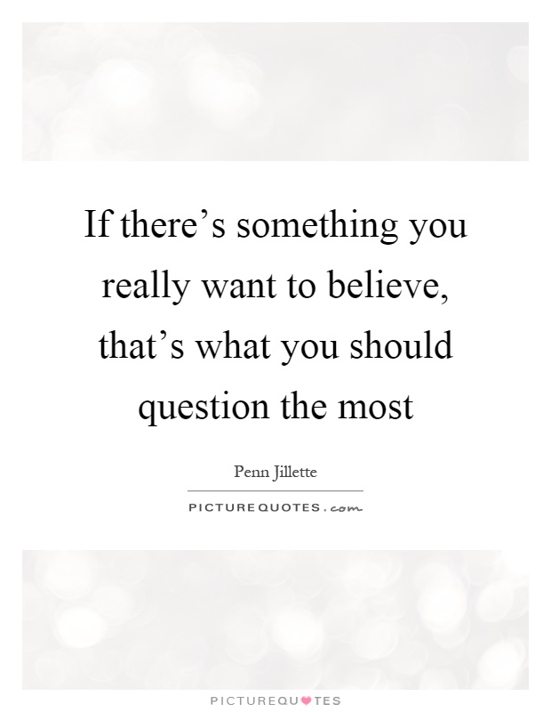 If there's something you really want to believe, that's what you should question the most Picture Quote #1