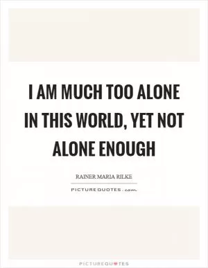 I am much too alone in this world, yet not alone enough Picture Quote #1