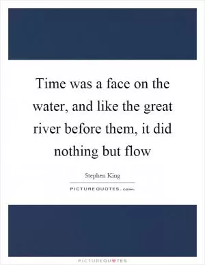Time was a face on the water, and like the great river before them, it did nothing but flow Picture Quote #1