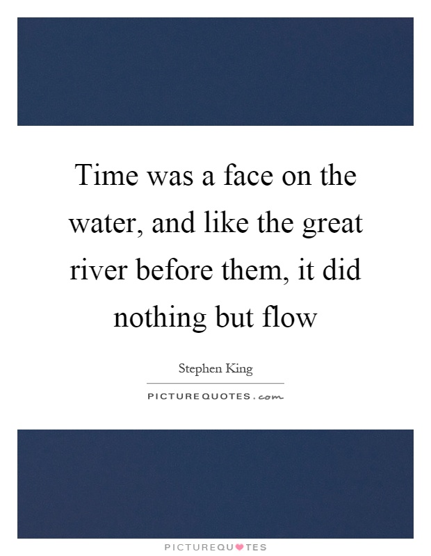 Time was a face on the water, and like the great river before them, it did nothing but flow Picture Quote #1