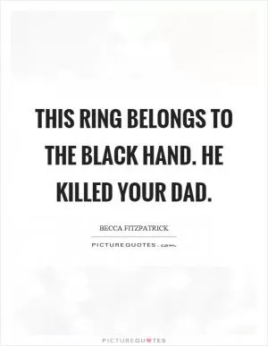 This ring belongs to the black hand. He killed your dad Picture Quote #1