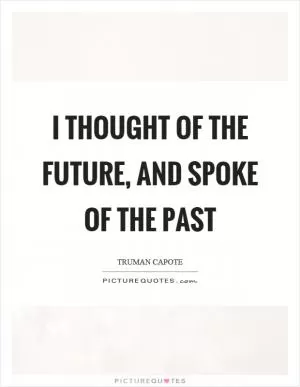 I thought of the future, and spoke of the past Picture Quote #1